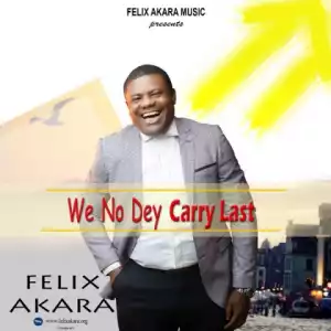Felix Akara - We No Dey Carry Last